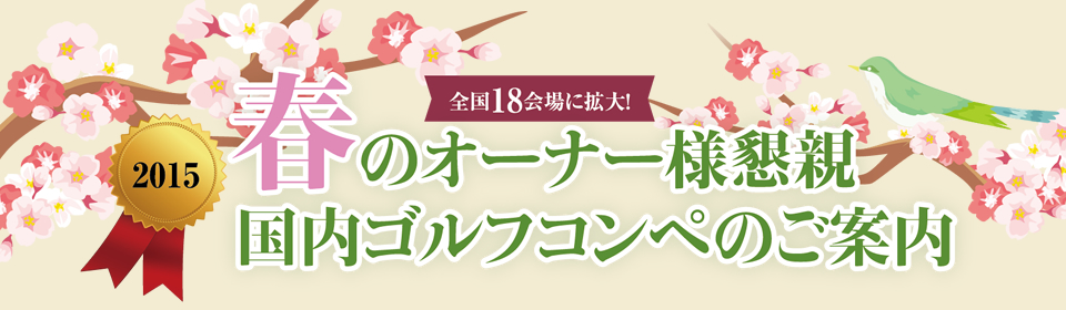 全国18会場に拡大！ 2015 春のオーナー様懇親国内ゴルフコンペのご案内