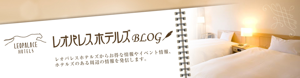 レオパレスホテルズBLOG　レオパレスホテルズからお得な情報やイベント情報、ホテルズのある周辺の情報を発信します。