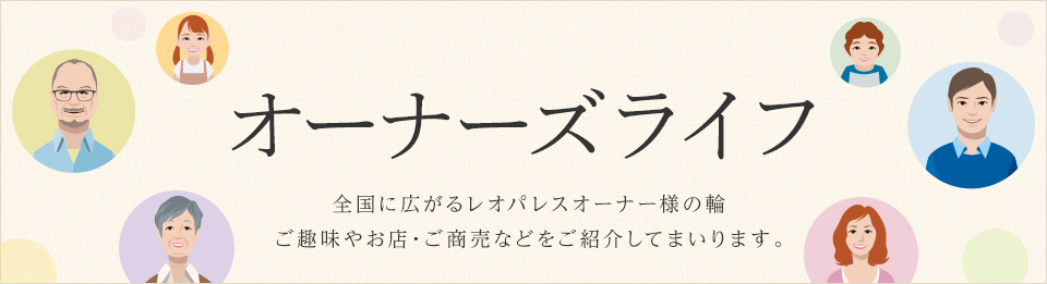 オーナーズライフ 地域の伝統を守ったり、日本のものづくりを支えたり。今日もさまざまな街のオーナー様をご紹介。