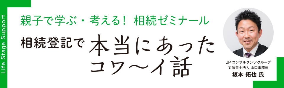 親子で学ぶ・考える！相続ゼミナール「相続登記で本当にあったコワ〜イ話」 JPコンサルタンツグループ 司法書士法人 山口事務所 坂本拓也氏