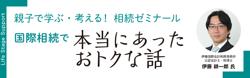 親子で学ぶ・考える！相続ゼミナール 国際相続で本当にあったおトクな話　国際相伊藤国際会計税務事務所　公認会計士・税理士 伊藤 耕一郎 氏