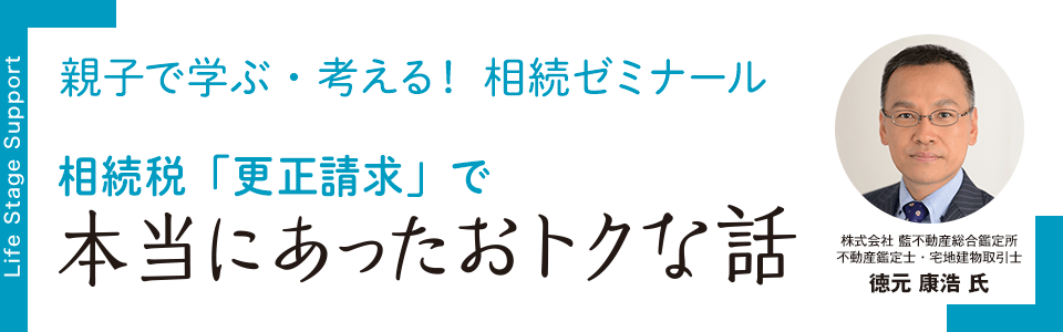 親子で学ぶ・考える！相続ゼミナール 相続税「更正請求」で本当にあったおトクな話　株式会社藍不動産総合鑑定所 不動産鑑定士・宅地建物取引士 徳元 康浩 氏