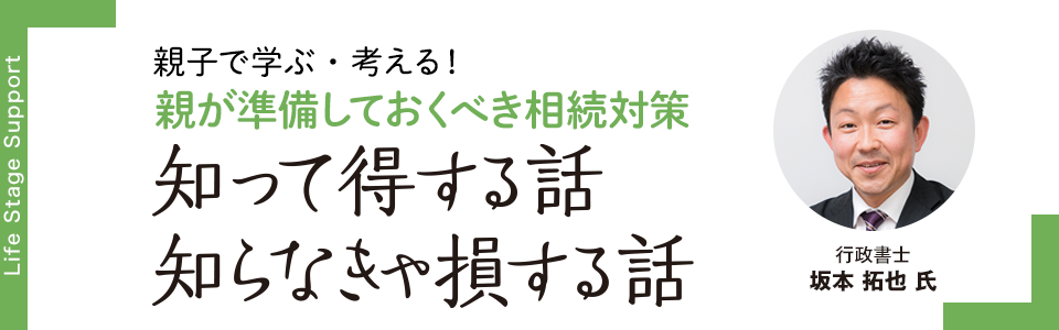 親子で学ぶ・考える！相続ゼミナール 親が準備しておくべき相続対策「知って得する話 知らなきゃ損する話」　行政書士 坂本拓也 氏