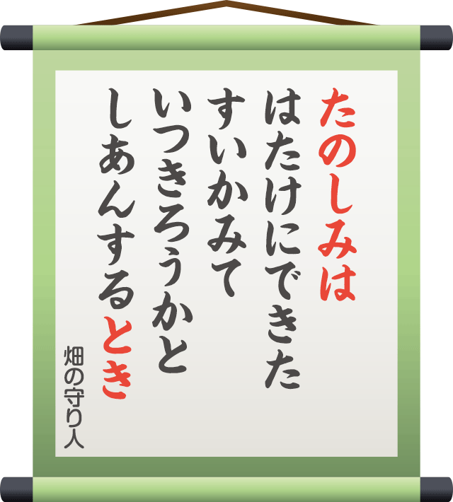 たのしみは はたけにできた すいかみて いつきろうかと しあんするとき　／　畑の守り人