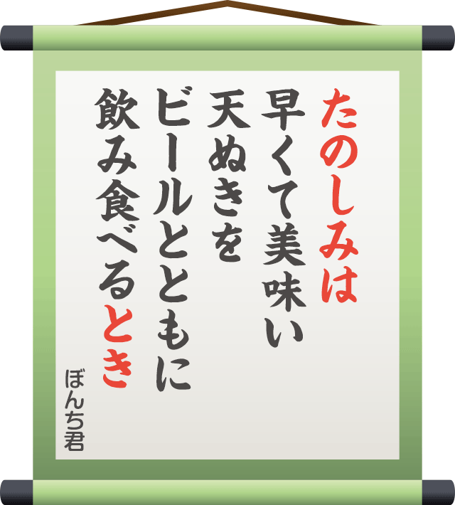 たのしみは 早くて美味い 天ぬきを ビールとともに 飲み食べるとき　／　ぼんち君