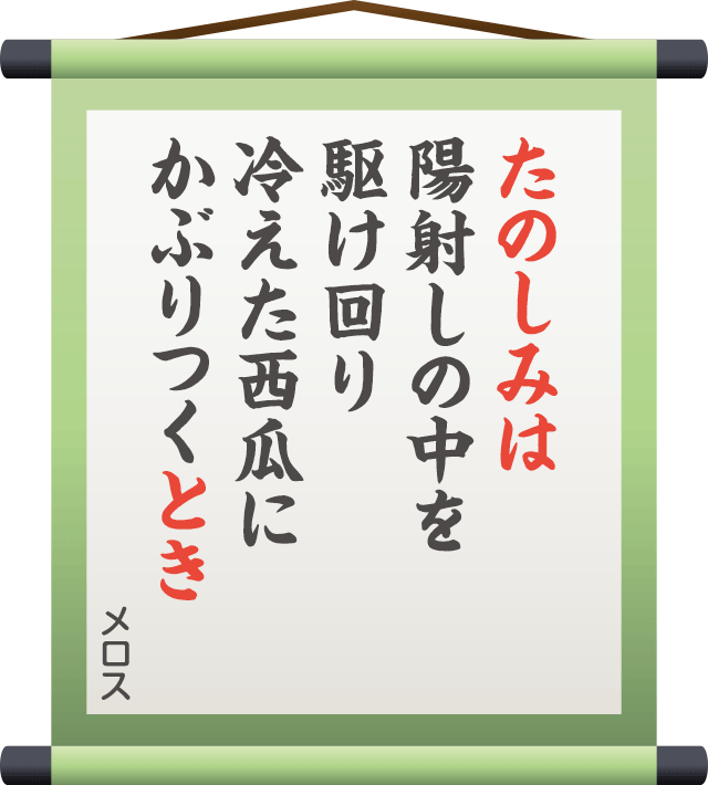 たたのしみは 陽射しの中を 駆け回り 冷えた西瓜に かぶりつくとき　／　メロス