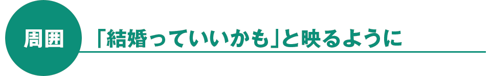 周囲：「結婚っていいかも」と映るように