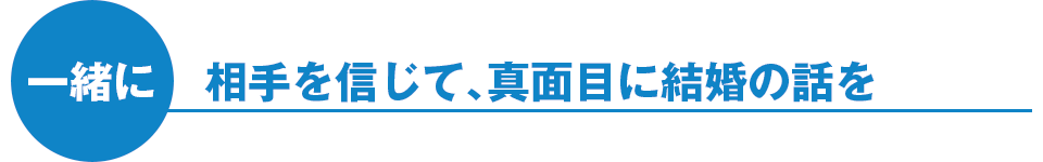 一緒に：相手を信じて、真面目に結婚の話を