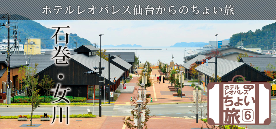 ホテルレオパレス仙台からのちょい旅「石巻・女川」