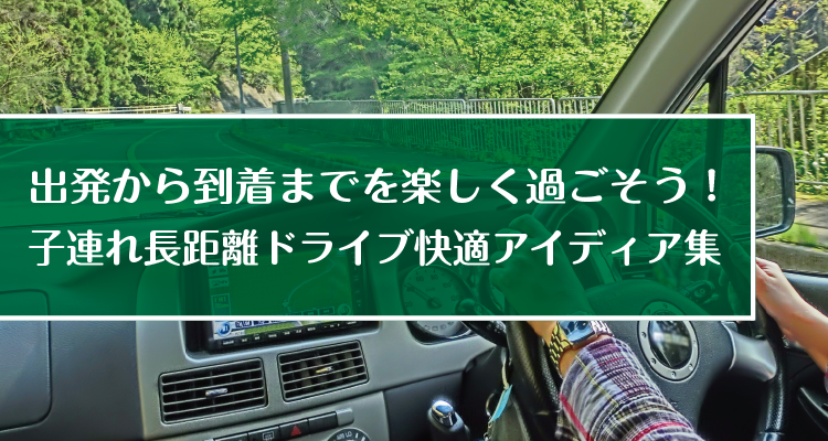 出発から到着までを楽しく過ごそう！子連れ長距離ドライブ快適アイディア集