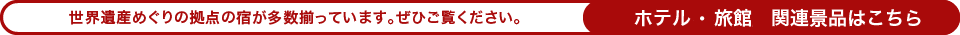 世界遺産めぐりの拠点の宿が多数揃っています。ぜひご覧ください。（ホテル・旅館関連景品はこちら）