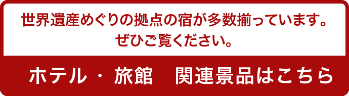 世界遺産めぐりの拠点の宿が多数揃っています。ぜひご覧ください。（ホテル・旅館関連景品はこちら）