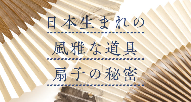 日本生まれの風雅な道具扇子の秘密