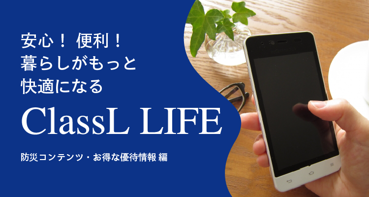 安心！便利！暮らしがもっと快適になるClassL LIFE -防災コンテンツ・お得な優待情報編-