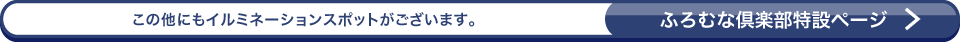 この他にもイルミネーションスポットがございます。ふろむな倶楽部特設ページ