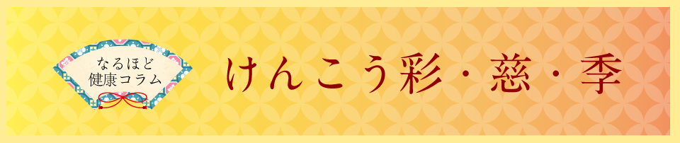 なるほど健康コラム：けんこう彩・慈・季