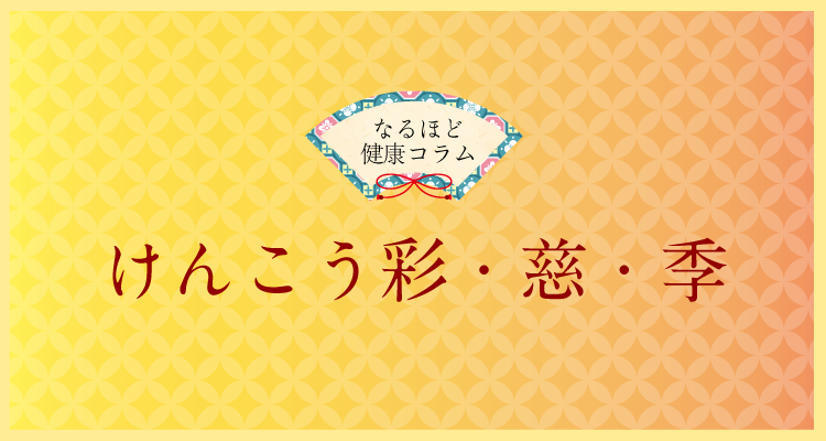 なるほど健康コラム：けんこう彩・慈・季