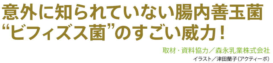 意外に知られていない腸内善玉菌 “ビフィズス菌”のすごい威力！