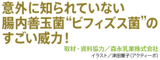 意外に知られていない腸内善玉菌 “ビフィズス菌”のすごい威力！