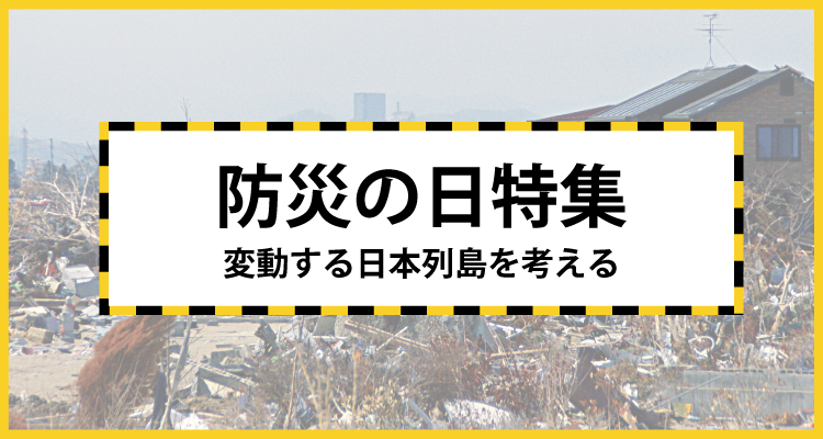 防災の日特集～変動する日本列島を考える