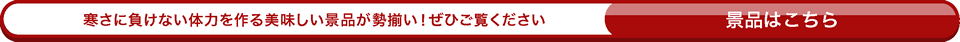 寒さに負けない体力を作る美味しい景品が勢揃い！ぜひご覧ください。景品はこちら