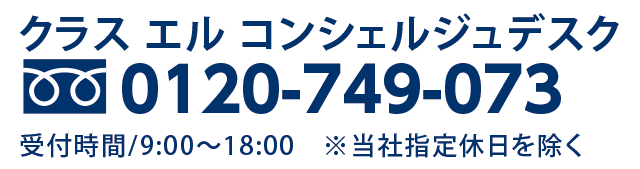 クラス エル コンシェルジュデスク TEL.0120-749-073 受付時間9:00~18:00 ※当社指定休日を除く