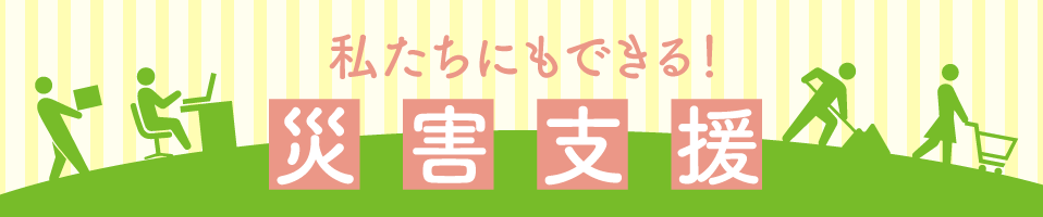 私たちにもできる！災害支援