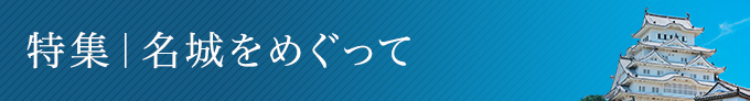 特集｜名城をめぐって