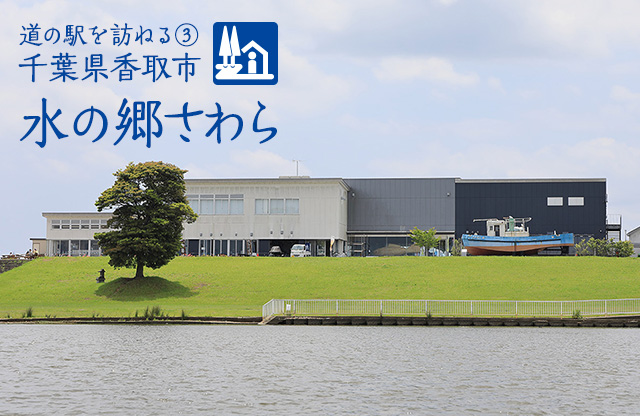 特集:道の駅を訪ねる③ 千葉県香取市 水の郷さわら