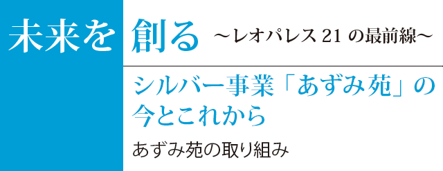 未来を創る〜レオパレス21の最前線〜　シルバー事業「あずみ苑」の今とこれから -あずみ苑の取り組み