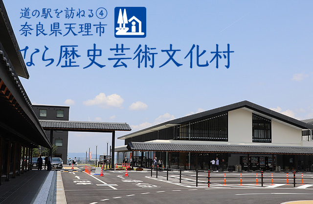 特集:道の駅を訪ねる④ 奈良県天理市 なら歴史芸術文化村