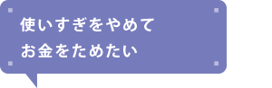 使いすぎをやめてお金をためたい