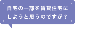 自宅の一部を賃貸住宅にしようと思うのですが?