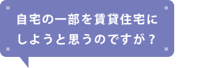 自宅の一部を賃貸住宅にしようと思うのですが？