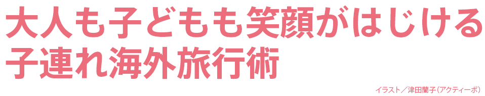 大人も子どもも笑顔がはじける子連れ海外旅行術