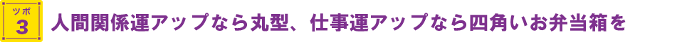 人間関係運アップなら丸型、仕事運アップなら四角いお弁当箱を