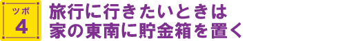 旅行に行きたいときは家の東南に貯金箱を置く