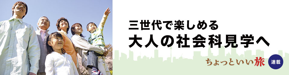 三世代で楽しめる 大人の社会科見学へ