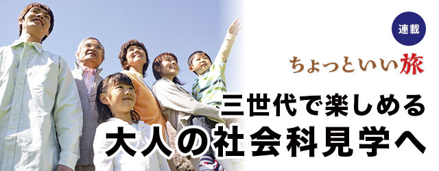 三世代で楽しめる 大人の社会科見学へ