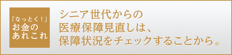 シニア世代からの医療保障見直しは、保障状況をチェックすることから。