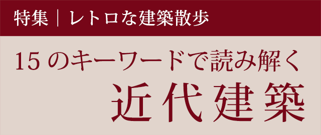 特集：レトロな建築散歩「15のキーワードで読み解く近代建築」