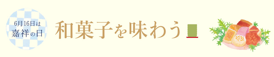 6月16日は嘉祥の日 和菓子を味わう