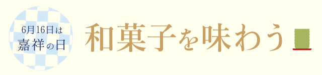 6月16日は嘉祥の日 和菓子を味わう