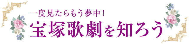 一度見たらもう夢中！ 宝塚歌劇を知ろう