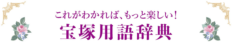 これがわかれば、もっと楽しい！ 宝塚用語辞典