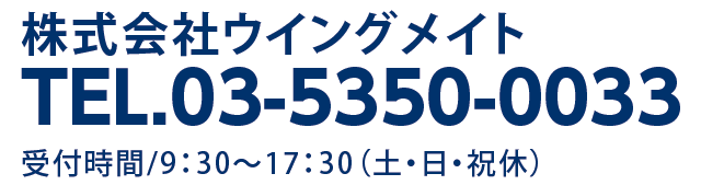 株式会社ウイングメイト　TEL.03-5350-0033　受付時間/9：30〜17：30（土・日・祝休）