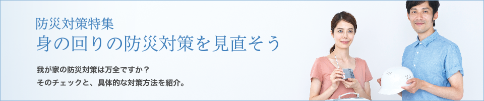 防災対策特集　身の回りの防災対策を見直そう