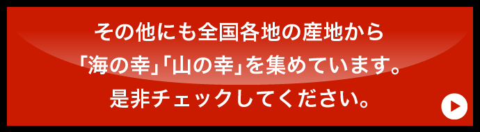 その他にも全国各地の産地から「海の幸」「山の幸」を集めています。是非チェックしてください。