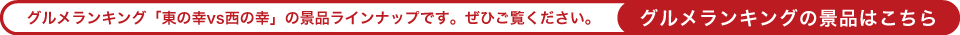 グルメランキング「東の幸vs西の幸」の景品ラインナップです。ぜひご覧ください。
